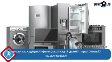 تخفيضات كبيرة.. تفاصيل قائمة أسعار الأجهزة الكهربائية بعد المبادرة الحكومية الجديدة